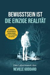 BEWUSSTSEIN IST DIE EINZIGE REALITÄT: Das Lebenswerk des Neville Goddard