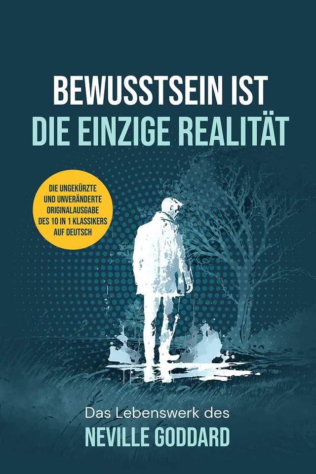 BEWUSSTSEIN IST DIE EINZIGE REALITÄT: Das Lebenswerk des Neville Goddard